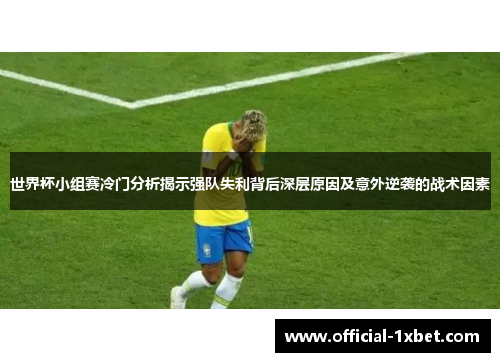 世界杯小组赛冷门分析揭示强队失利背后深层原因及意外逆袭的战术因素