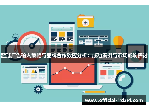篮球广告植入策略与品牌合作效应分析：成功案例与市场影响探讨
