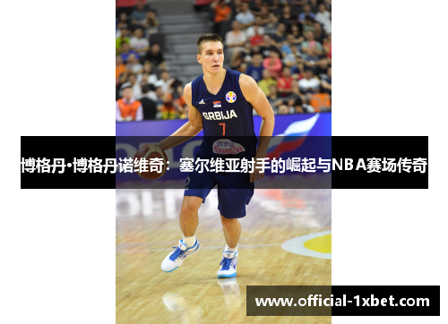 博格丹·博格丹诺维奇：塞尔维亚射手的崛起与NBA赛场传奇