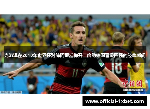 克洛泽在2010年世界杯对阵阿根廷梅开二度助德国晋级四强的经典瞬间