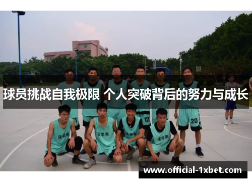 球员挑战自我极限 个人突破背后的努力与成长