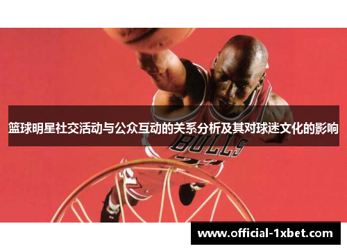 篮球明星社交活动与公众互动的关系分析及其对球迷文化的影响