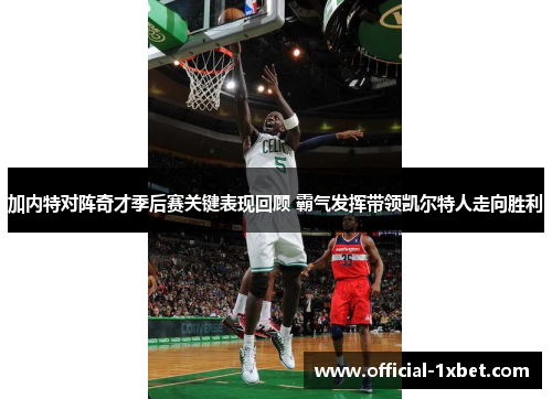 加内特对阵奇才季后赛关键表现回顾 霸气发挥带领凯尔特人走向胜利