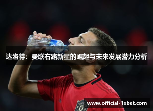 达洛特：曼联右路新星的崛起与未来发展潜力分析