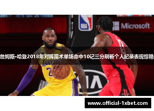 詹姆斯·哈登2018年对阵魔术单场命中10记三分刷新个人纪录表现惊艳