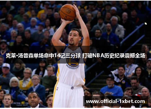 克莱·汤普森单场命中14记三分球 打破NBA历史纪录震撼全场