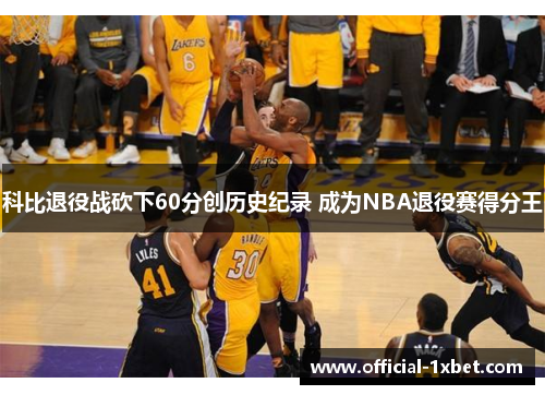 科比退役战砍下60分创历史纪录 成为NBA退役赛得分王