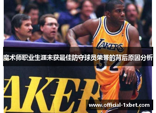 魔术师职业生涯未获最佳防守球员荣誉的背后原因分析