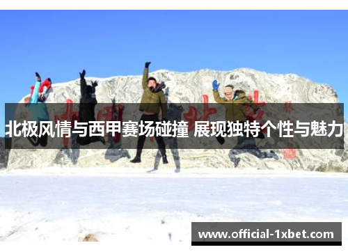 北极风情与西甲赛场碰撞 展现独特个性与魅力