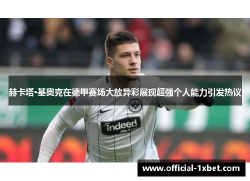 赫卡塔·基奥克在德甲赛场大放异彩展现超强个人能力引发热议