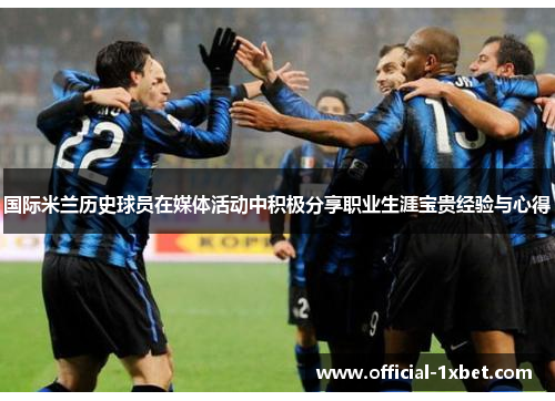 国际米兰历史球员在媒体活动中积极分享职业生涯宝贵经验与心得