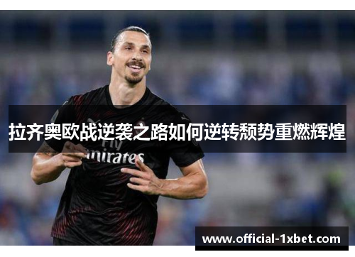 拉齐奥欧战逆袭之路如何逆转颓势重燃辉煌