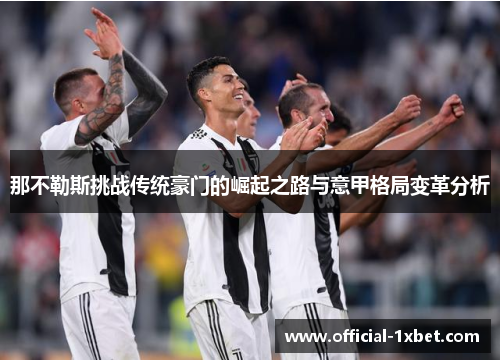 那不勒斯挑战传统豪门的崛起之路与意甲格局变革分析