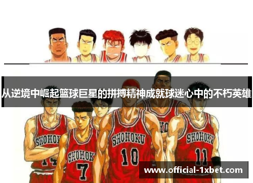 从逆境中崛起篮球巨星的拼搏精神成就球迷心中的不朽英雄
