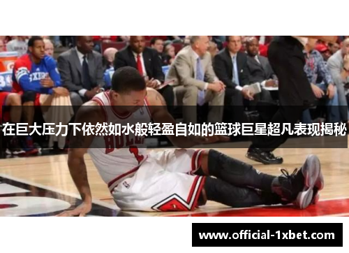 在巨大压力下依然如水般轻盈自如的篮球巨星超凡表现揭秘