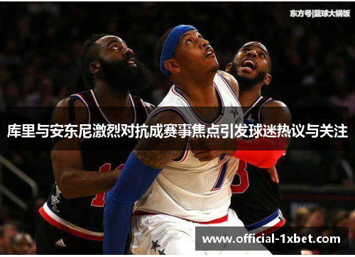 库里与安东尼激烈对抗成赛事焦点引发球迷热议与关注