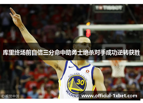 库里终场前自信三分命中助勇士绝杀对手成功逆转获胜