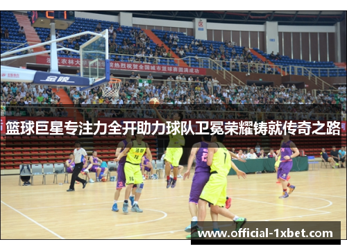 篮球巨星专注力全开助力球队卫冕荣耀铸就传奇之路