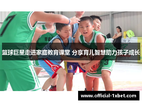 篮球巨星走进家庭教育课堂 分享育儿智慧助力孩子成长