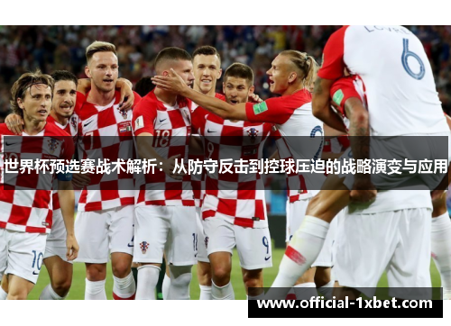 世界杯预选赛战术解析：从防守反击到控球压迫的战略演变与应用