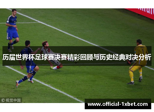 历届世界杯足球赛决赛精彩回顾与历史经典对决分析