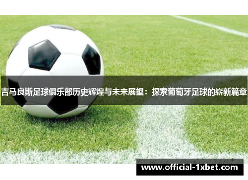 吉马良斯足球俱乐部历史辉煌与未来展望：探索葡萄牙足球的崭新篇章