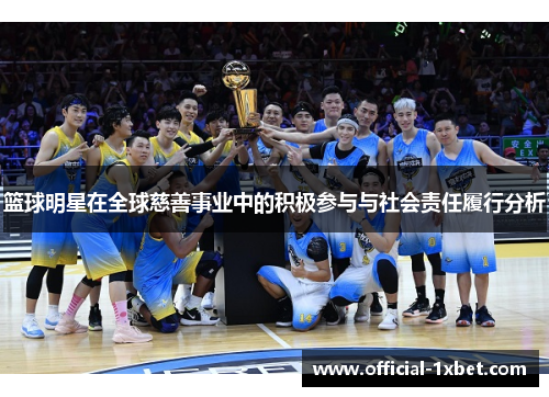 篮球明星在全球慈善事业中的积极参与与社会责任履行分析