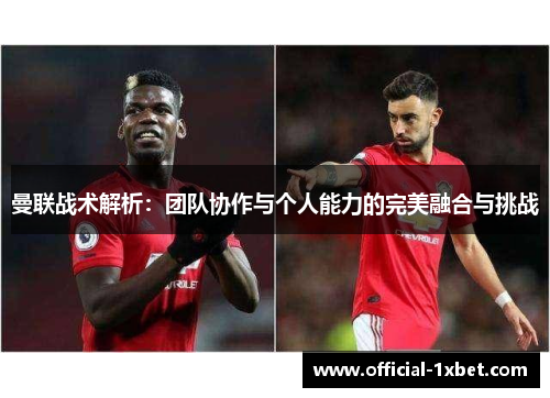 曼联战术解析：团队协作与个人能力的完美融合与挑战