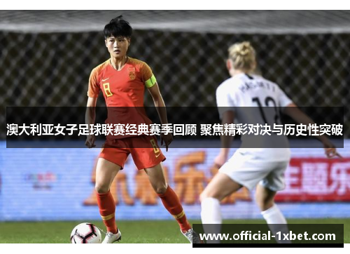 澳大利亚女子足球联赛经典赛季回顾 聚焦精彩对决与历史性突破