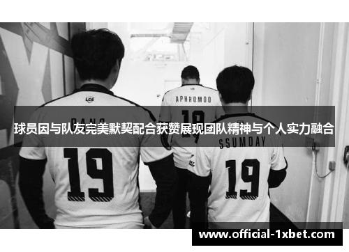 球员因与队友完美默契配合获赞展现团队精神与个人实力融合