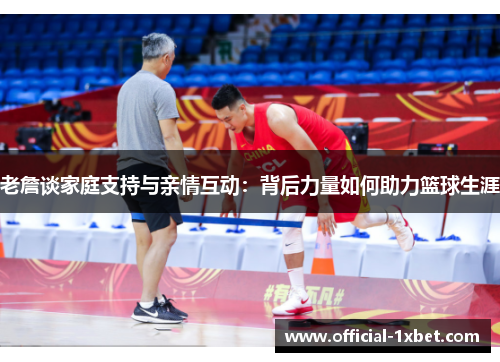 老詹谈家庭支持与亲情互动：背后力量如何助力篮球生涯
