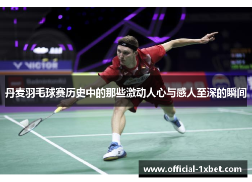 丹麦羽毛球赛历史中的那些激动人心与感人至深的瞬间