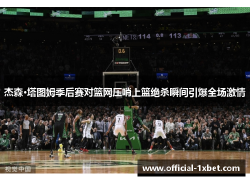杰森·塔图姆季后赛对篮网压哨上篮绝杀瞬间引爆全场激情