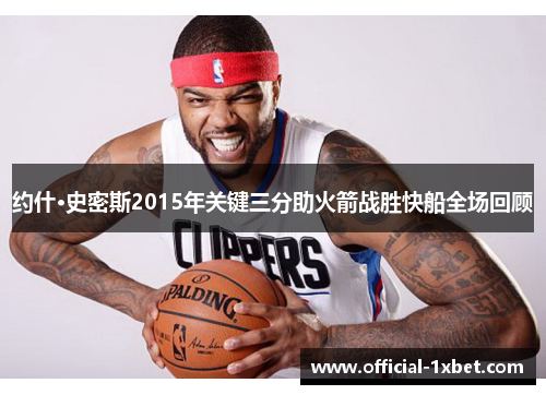 约什·史密斯2015年关键三分助火箭战胜快船全场回顾