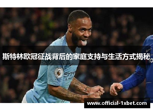 斯特林欧冠征战背后的家庭支持与生活方式揭秘