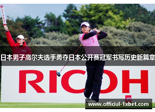 日本男子高尔夫选手勇夺日本公开赛冠军书写历史新篇章