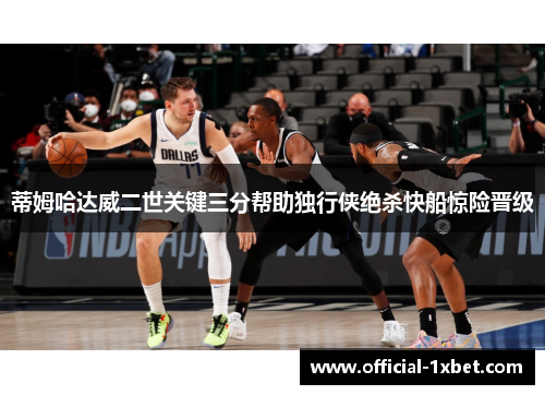 蒂姆哈达威二世关键三分帮助独行侠绝杀快船惊险晋级