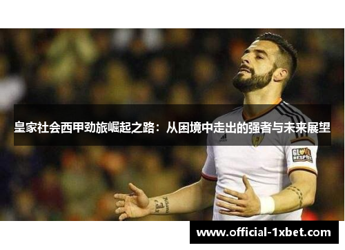 皇家社会西甲劲旅崛起之路：从困境中走出的强者与未来展望