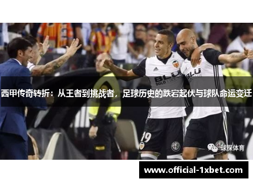 西甲传奇转折：从王者到挑战者，足球历史的跌宕起伏与球队命运变迁