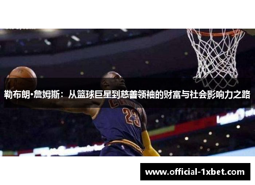 勒布朗·詹姆斯：从篮球巨星到慈善领袖的财富与社会影响力之路