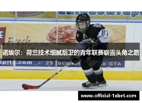 诺埃尔：荷兰技术细腻后卫的青年联赛崭露头角之路