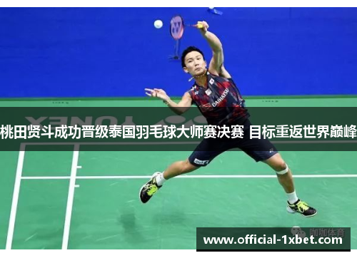 桃田贤斗成功晋级泰国羽毛球大师赛决赛 目标重返世界巅峰