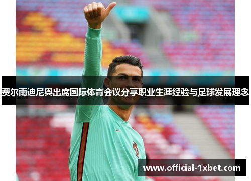 费尔南迪尼奥出席国际体育会议分享职业生涯经验与足球发展理念