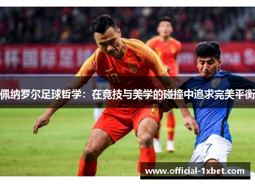 佩纳罗尔足球哲学：在竞技与美学的碰撞中追求完美平衡