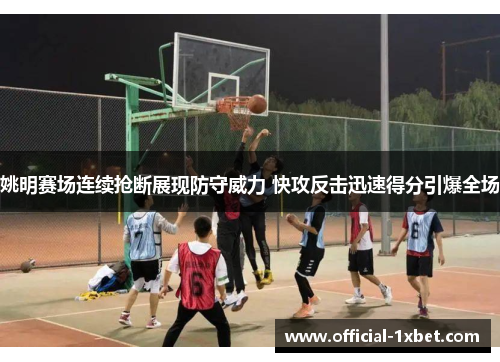 姚明赛场连续抢断展现防守威力 快攻反击迅速得分引爆全场