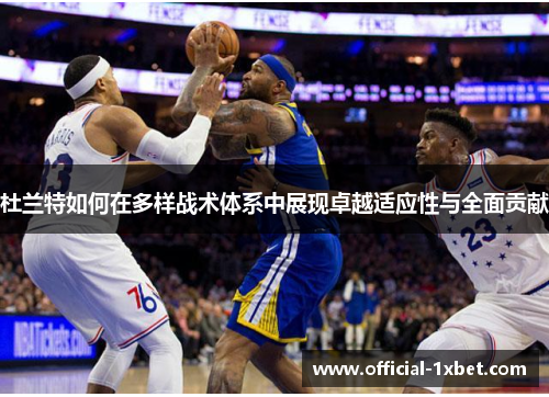 杜兰特如何在多样战术体系中展现卓越适应性与全面贡献