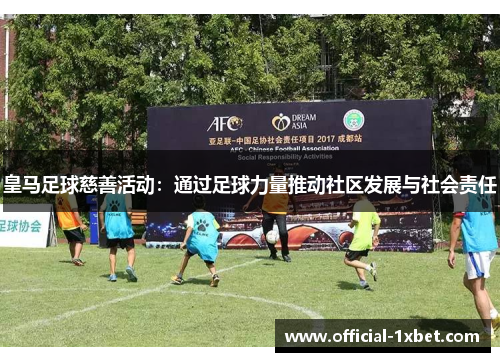 皇马足球慈善活动：通过足球力量推动社区发展与社会责任