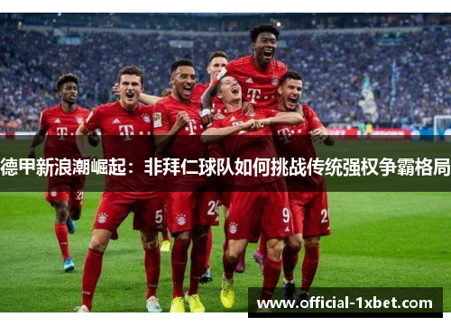 德甲新浪潮崛起：非拜仁球队如何挑战传统强权争霸格局