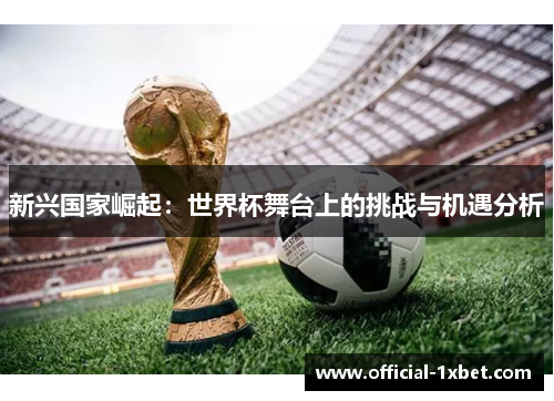新兴国家崛起：世界杯舞台上的挑战与机遇分析