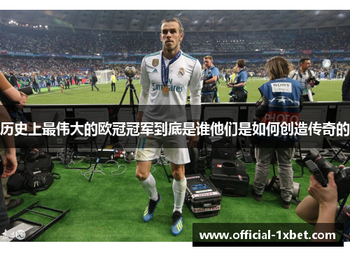 历史上最伟大的欧冠冠军到底是谁他们是如何创造传奇的